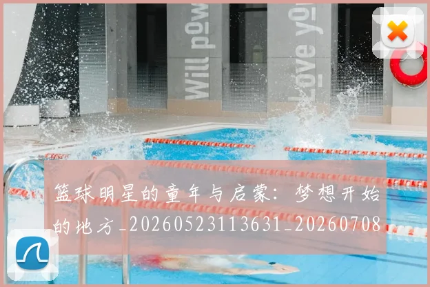 篮球明星的童年与启蒙：梦想开始的地方_20260523113631_20260708200623